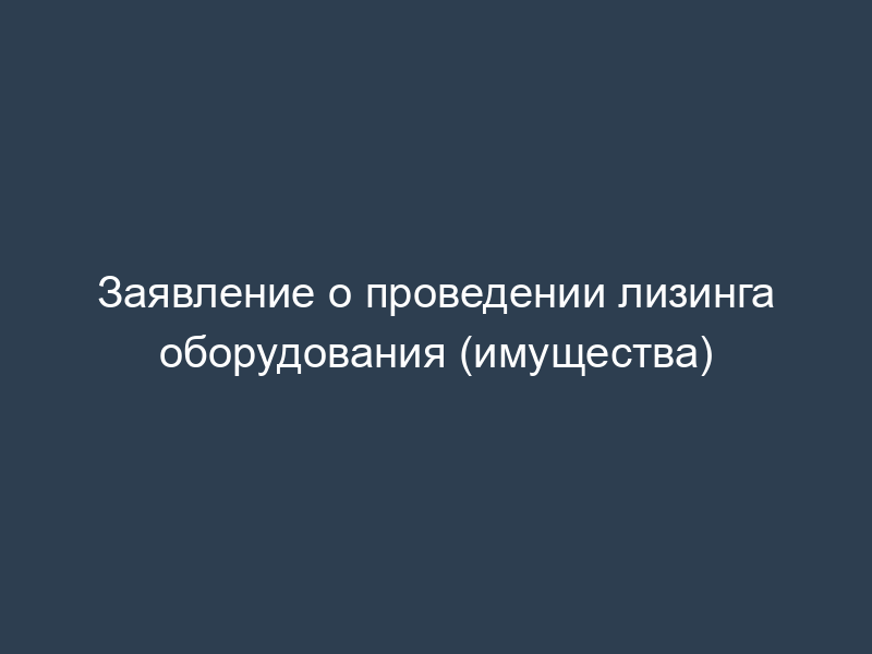 Заявление о проведении лизинга оборудования (имущества)