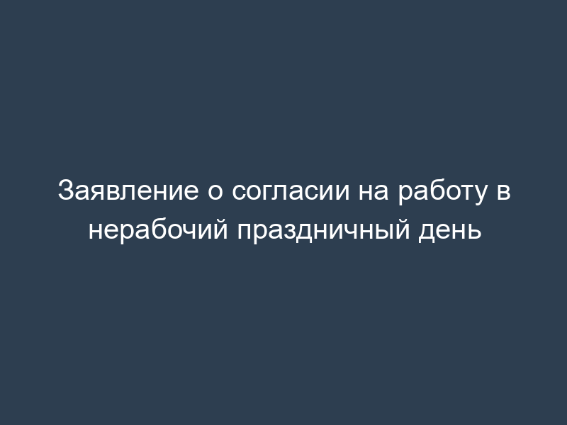 Заявление о согласии на работу в нерабочий праздничный день
