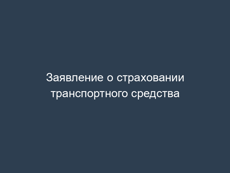 Заявление о страховании транспортного средства