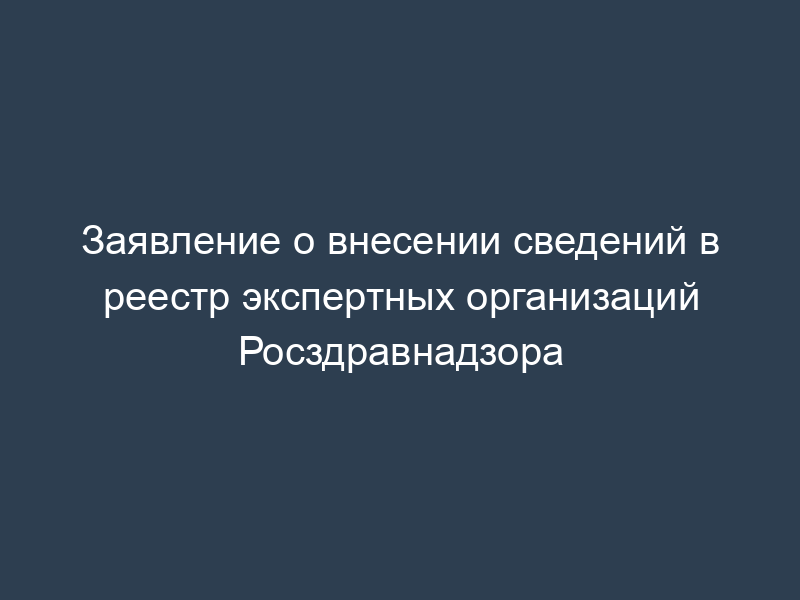 Заявление о внесении сведений в реестр экспертных организаций Росздравнадзора