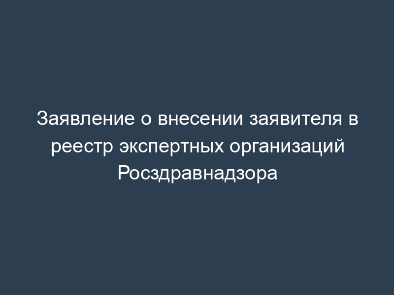 Заявление о внесении заявителя в реестр экспертных организаций Росздравнадзора