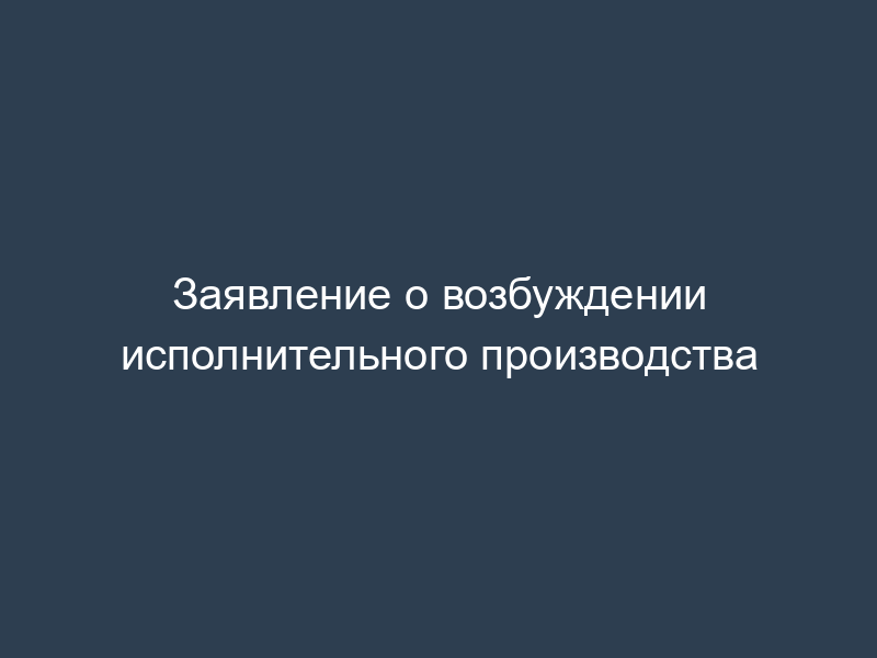 Заявление о возбуждении исполнительного производства