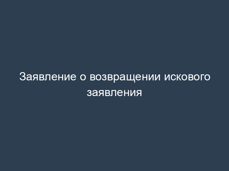 Заявление о возвращении искового заявления