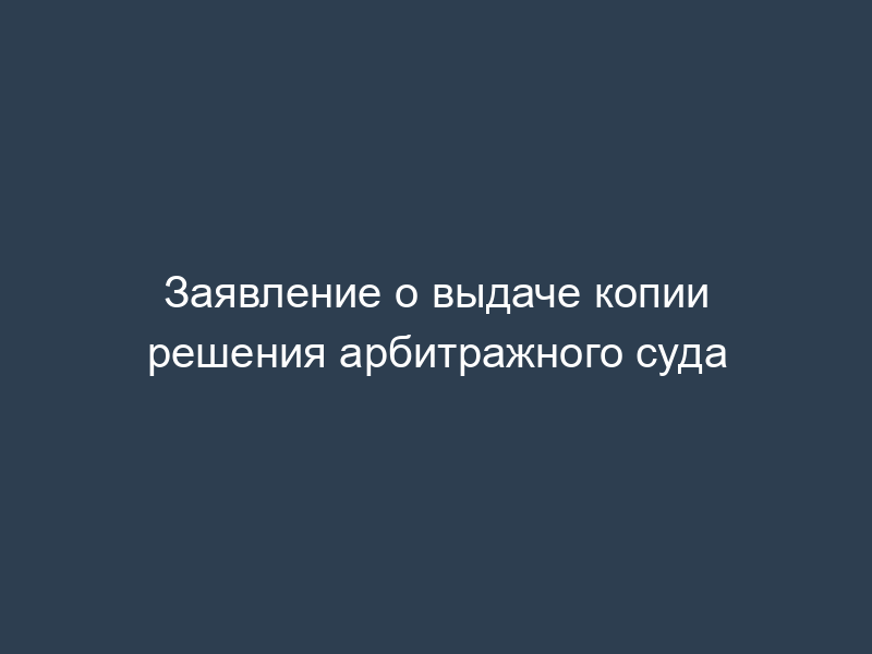 Заявление о выдаче копии решения арбитражного суда