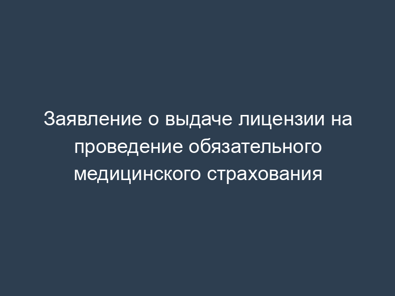 Заявление о выдаче лицензии на проведение обязательного медицинского страхования