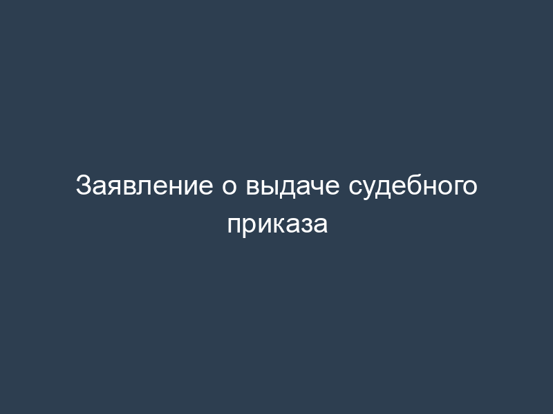 Заявление о выдаче судебного приказа