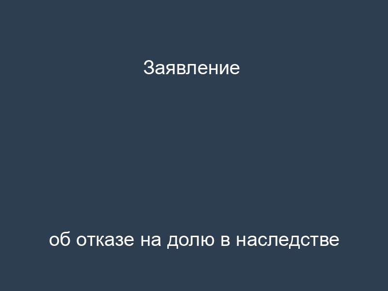 Заявление об отказе на долю в наследстве