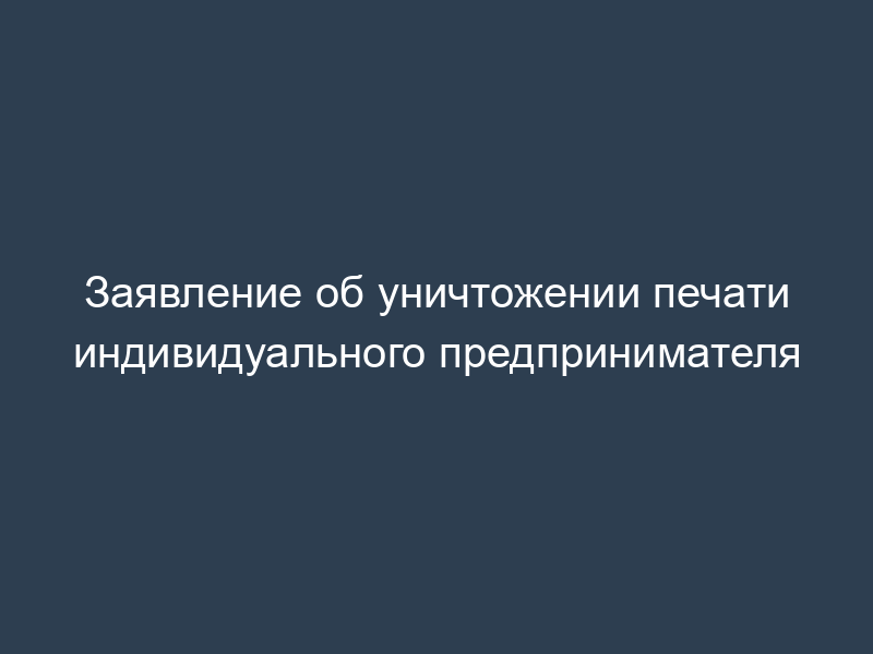 Заявление об уничтожении печати индивидуального предпринимателя