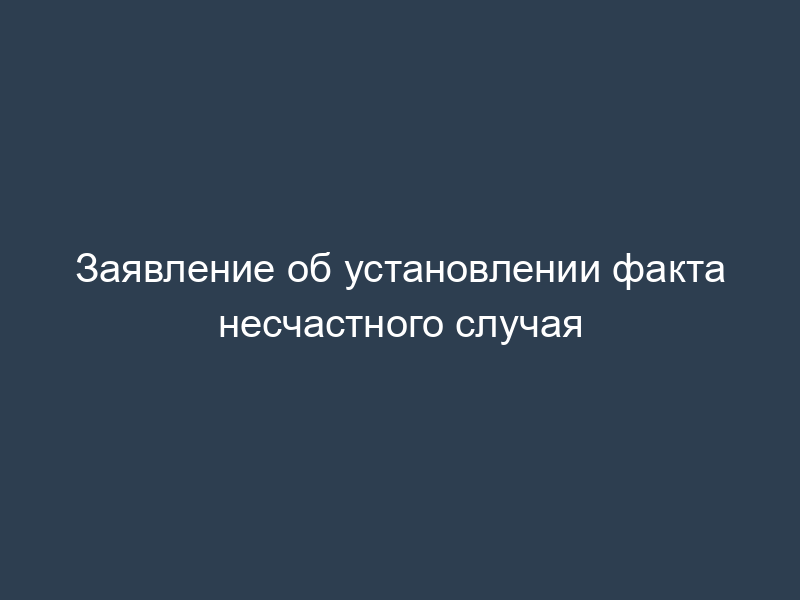Заявление об установлении факта несчастного случая