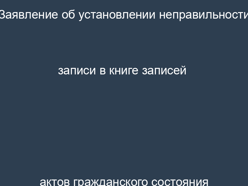 Заявление об установлении неправильности записи в книге записей актов гражданского состояния