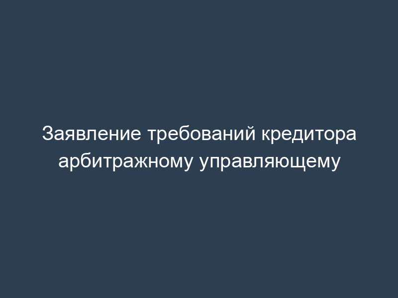 Заявление требований кредитора арбитражному управляющему