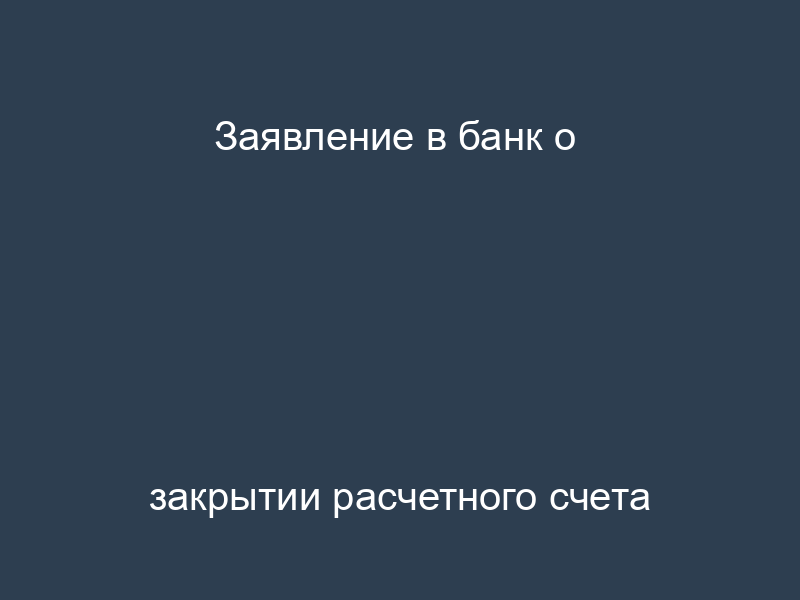 Заявление в банк о закрытии расчетного счета