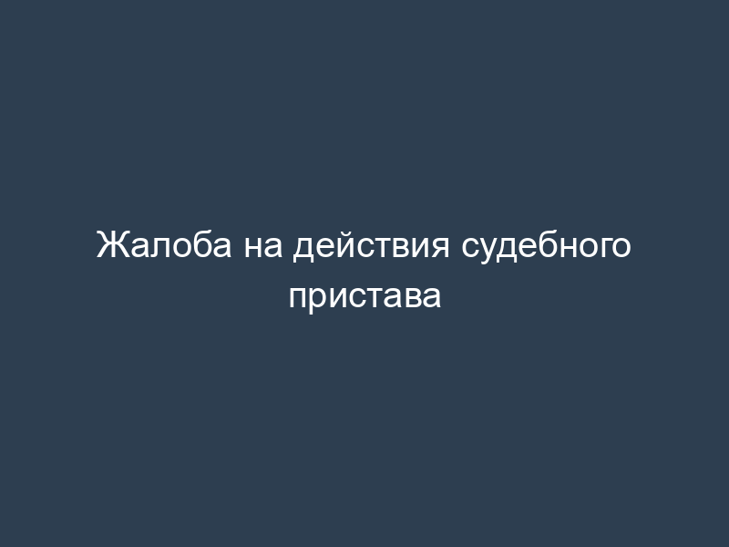 Жалоба на действия судебного пристава