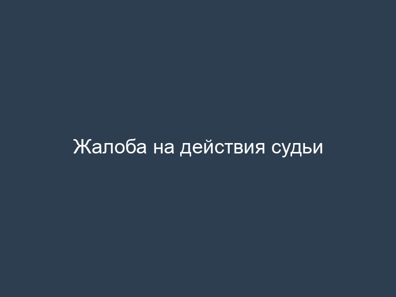 Жалоба на действия судьи