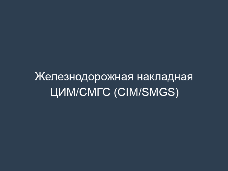 Железнодорожная накладная ЦИМ/СМГС (CIM/SMGS)
