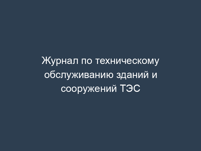 Журнал по техническому обслуживанию зданий и сооружений ТЭС