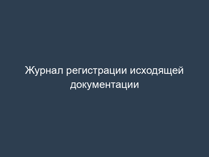 Журнал регистрации исходящей документации
