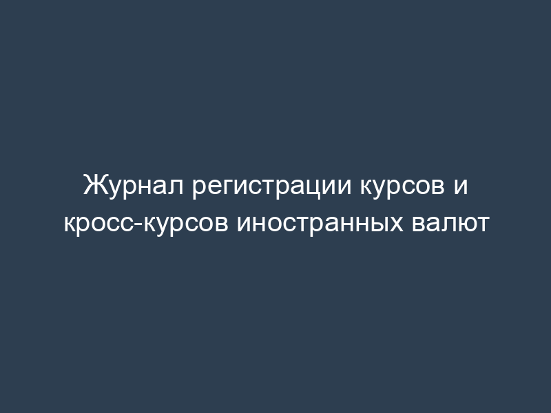 Журнал регистрации курсов и кросс-курсов иностранных валют