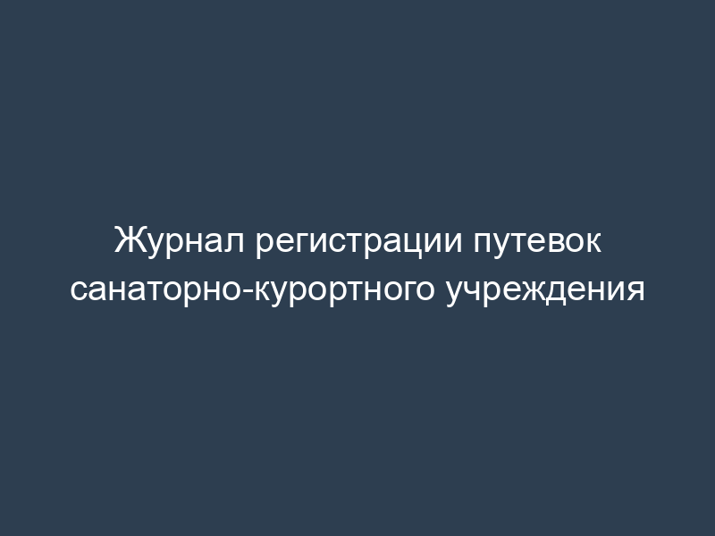 Журнал регистрации путевок санаторно-курортного учреждения
