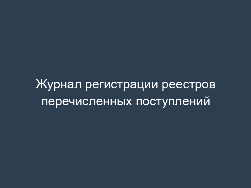 Журнал регистрации реестров перечисленных поступлений