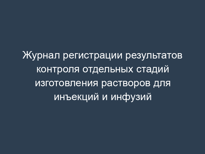 Журнал регистрации результатов контроля отдельных стадий изготовления растворов для инъекций и инфузий