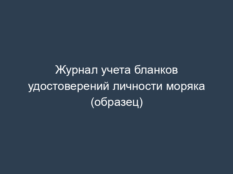 Журнал учета бланков удостоверений личности моряка (образец)