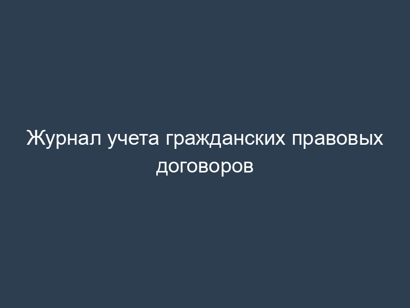 Журнал учета гражданских правовых договоров