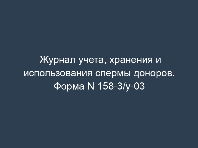 Журнал учета, хранения и использования спермы доноров. Форма N 158-3/у-03