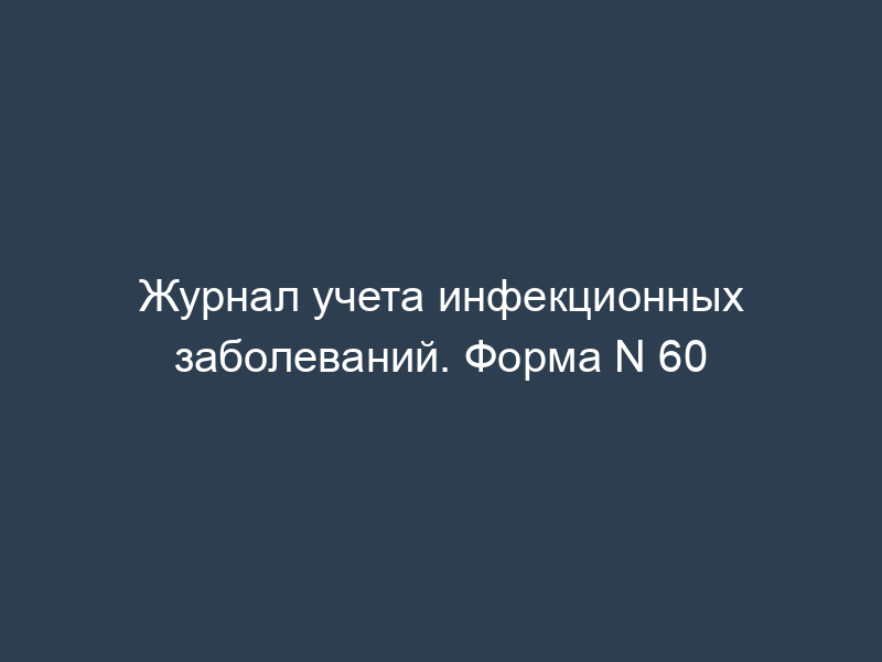 Журнал учета инфекционных заболеваний. Форма N 60