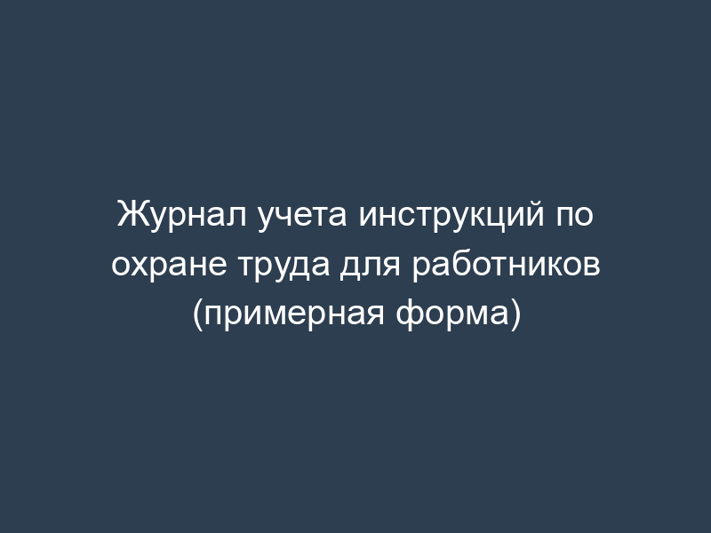 Журнал учета инструкций по охране труда для работников (примерная форма)