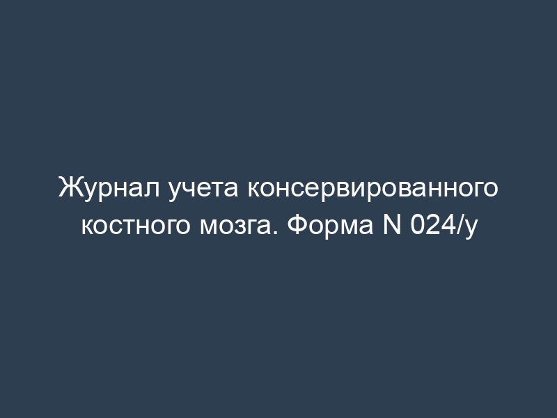 Журнал учета консервированного костного мозга. Форма N 024/у