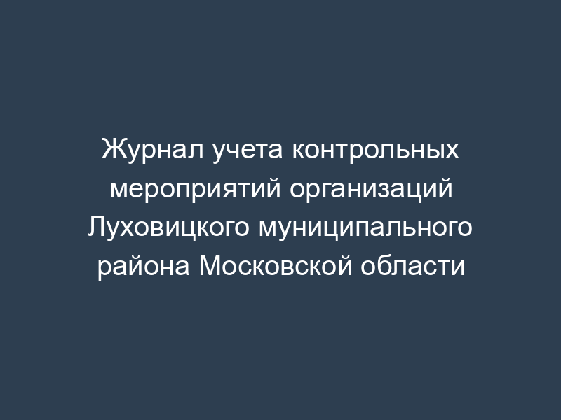 Журнал учета контрольных мероприятий организаций Луховицкого муниципального района Московской области