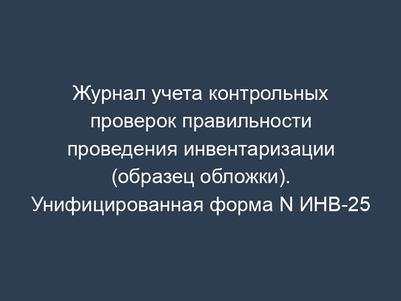 Журнал учета контрольных проверок правильности проведения инвентаризации (образец обложки). Унифицированная форма N ИНВ-25