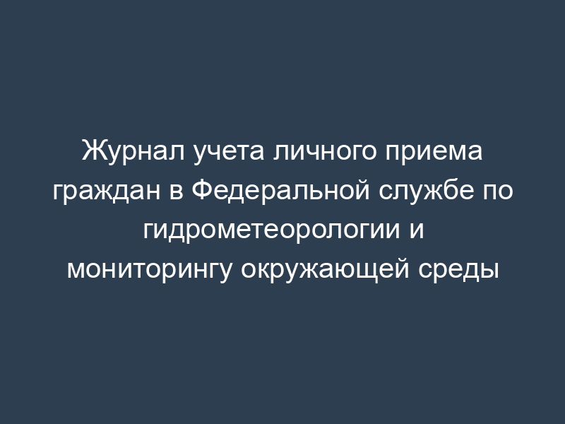 Журнал учета личного приема граждан в Федеральной службе по гидрометеорологии и мониторингу окружающей среды