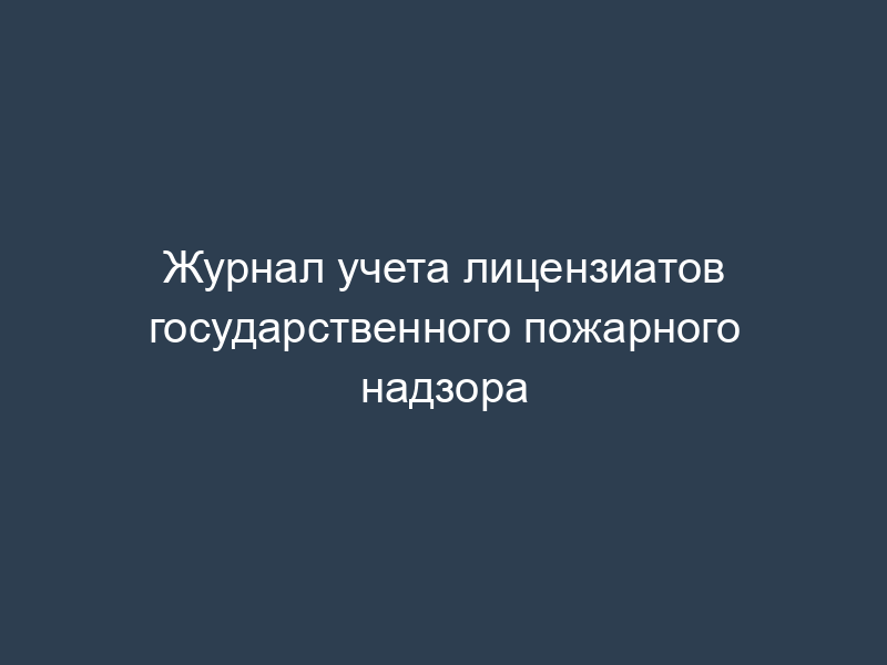 Журнал учета лицензиатов государственного пожарного надзора