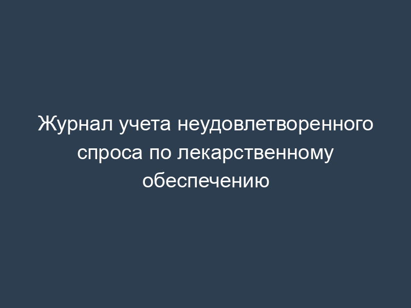 Журнал учета неудовлетворенного спроса по лекарственному обеспечению