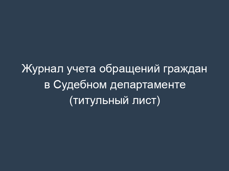 Журнал учета обращений граждан в Судебном департаменте (титульный лист)