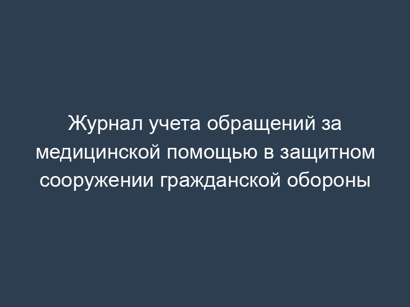 Журнал учета обращений за медицинской помощью в защитном сооружении гражданской обороны