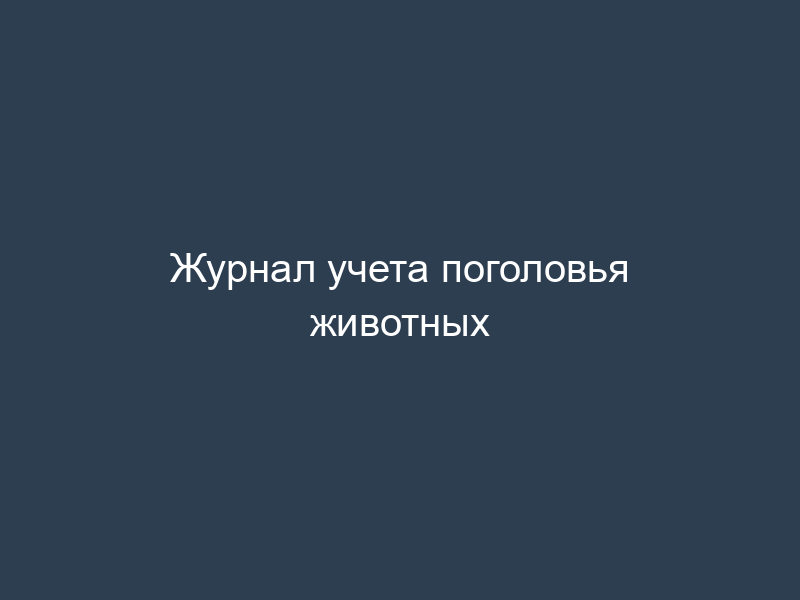 Журнал учета поголовья животных