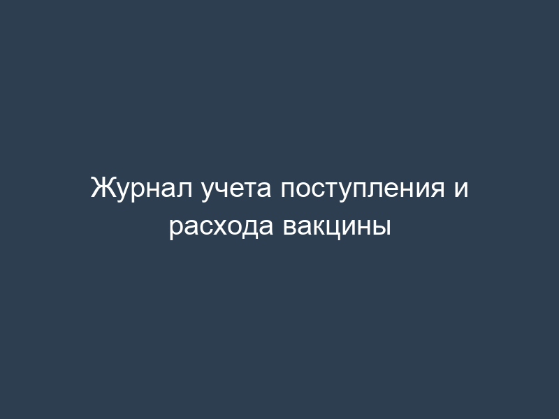 Журнал учета поступления и расхода вакцины