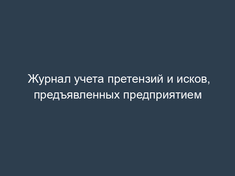 Журнал учета претензий и исков, предъявленных предприятием
