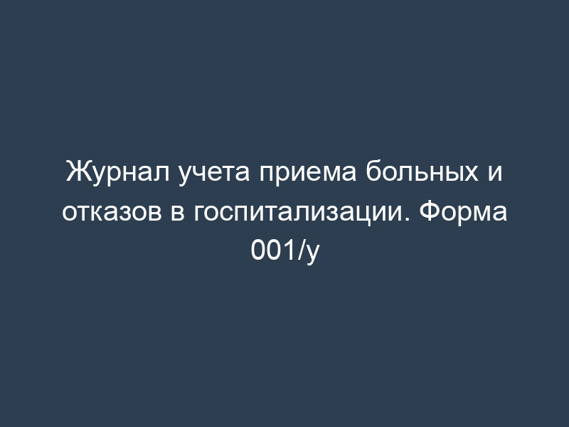 Журнал учета приема больных и отказов в госпитализации. Форма 001/у