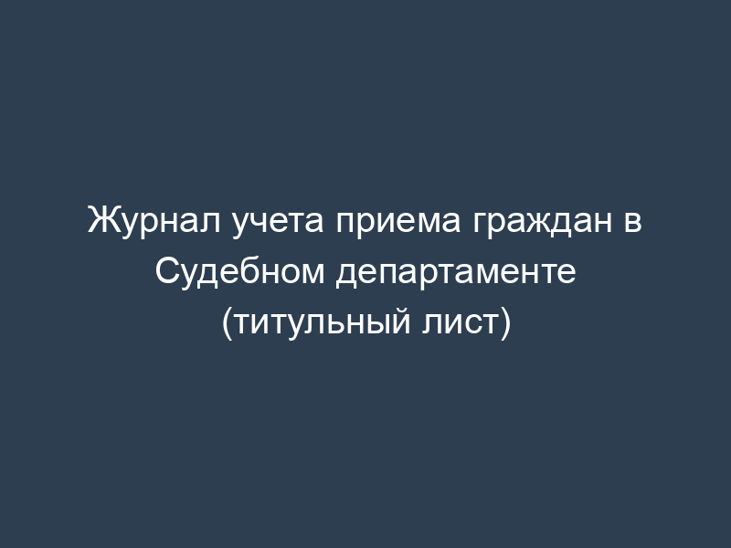 Журнал учета приема граждан в Судебном департаменте (титульный лист)