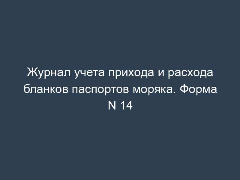 Журнал учета прихода и расхода бланков паспортов моряка. Форма N 14