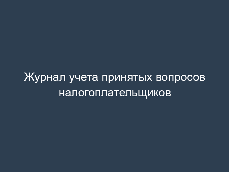 Журнал учета принятых вопросов налогоплательщиков