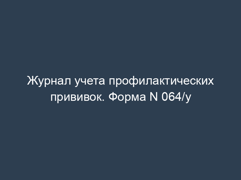 Журнал учета профилактических прививок. Форма N 064/у