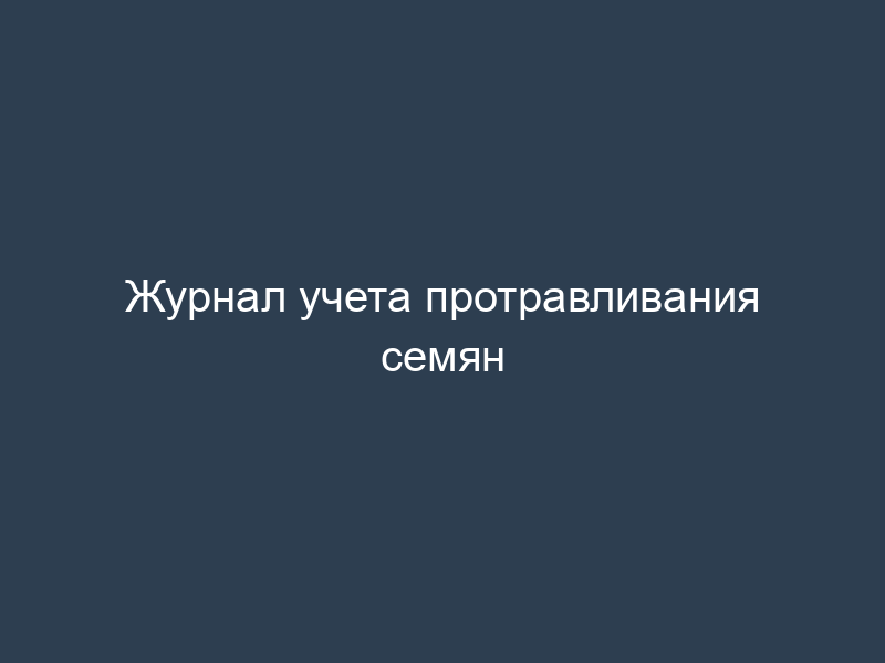 Журнал учета протравливания семян