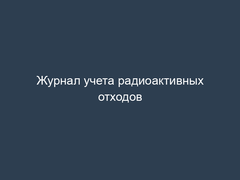 Журнал учета радиоактивных отходов