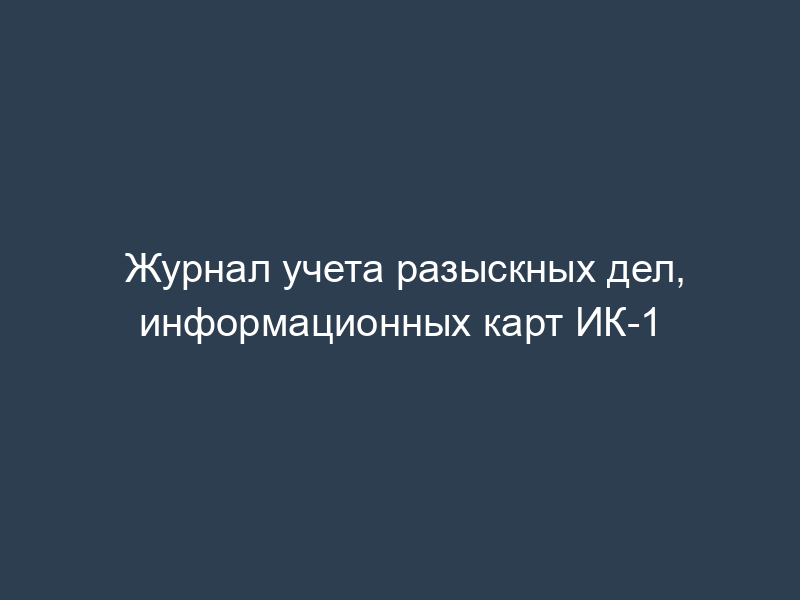 Журнал учета разыскных дел, информационных карт ИК-1