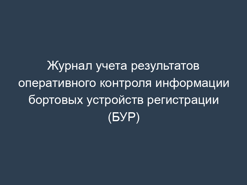 Журнал учета результатов оперативного контроля информации бортовых устройств регистрации (БУР)